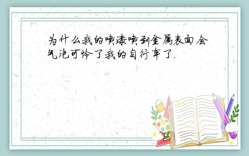 为什么我的喷漆喷到金属表面会气泡可怜了我的自行车了.