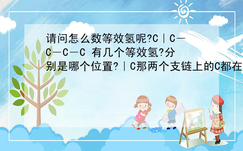 请问怎么数等效氢呢?C｜C―C―C―C 有几个等效氢?分别是哪个位置?｜C那两个支链上的C都在从左数第二个C上