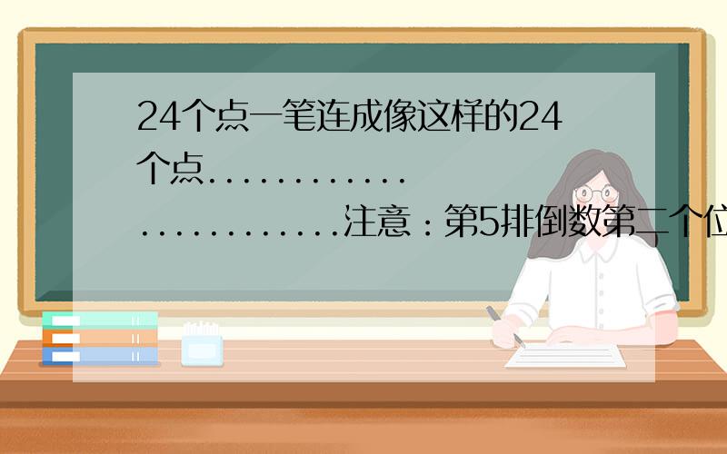 24个点一笔连成像这样的24个点........................注意：第5排倒数第二个位置是空的没有点不能连.请把这24个点一笔连好,不能重复,不能斜着连,