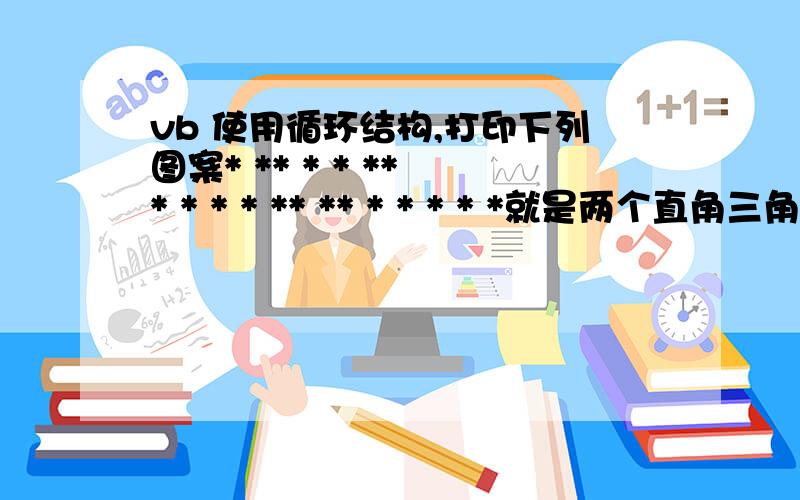 vb 使用循环结构,打印下列图案* ** * * ** * * * * ** ** * * * * *就是两个直角三角形品在一起