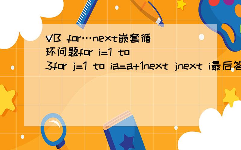 VB for…next嵌套循环问题for i=1 to 3for j=1 to ia=a+1next jnext i最后答案写的是6,我就是觉得是3,我进入了一个死胡同,就是反应不过来我认为：当i=1时,j=1,a=0+1=1.当i=2时,j=1 to 2,j=1时,a=a+1=0+1=1（就觉得这