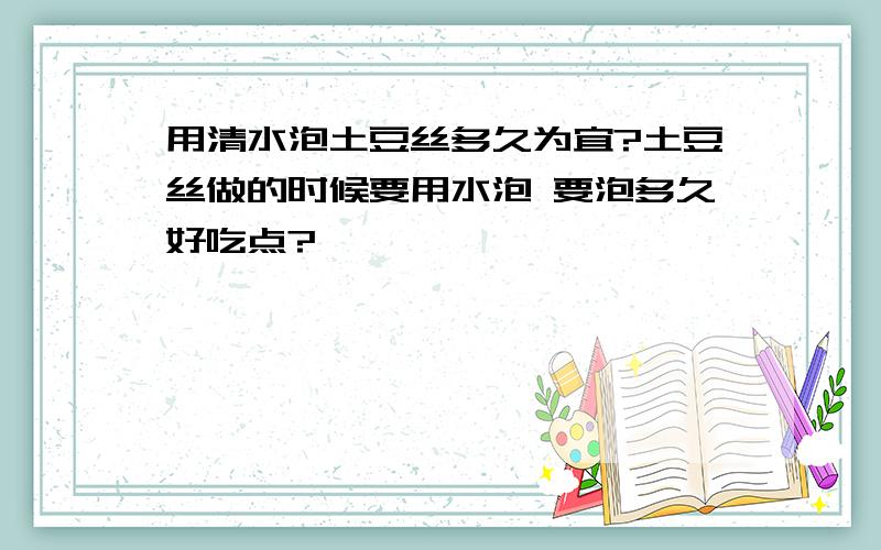 用清水泡土豆丝多久为宜?土豆丝做的时候要用水泡 要泡多久好吃点?