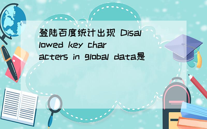 登陆百度统计出现 Disallowed key characters in global data是