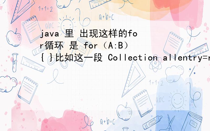 java 里 出现这样的for循环 是 for（A:B）{ }比如这一段 Collection allentry=roster.getEntries();for (RosterEntry entry :allentry) {System.out.println(entry);}虽然估计是遍历,firstCollection这个我查资料是个借口,但是我