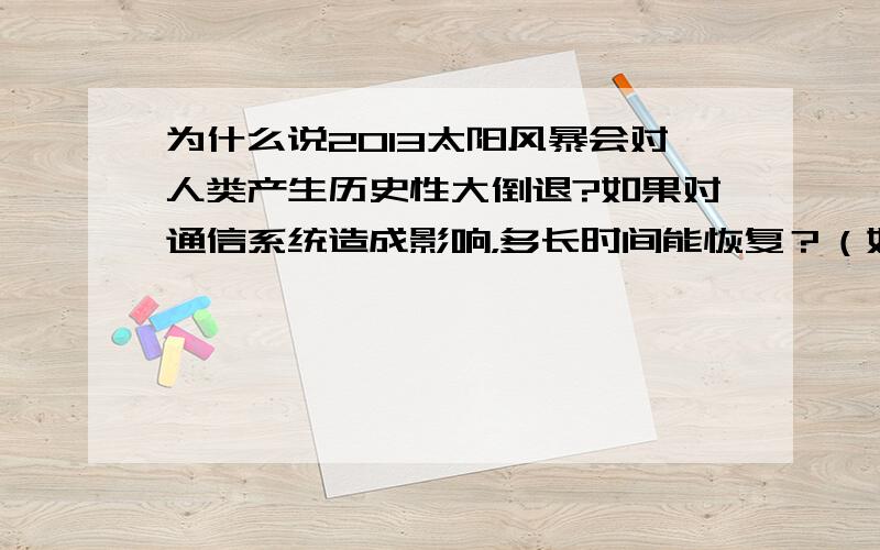 为什么说2013太阳风暴会对人类产生历史性大倒退?如果对通信系统造成影响，多长时间能恢复？（如手机、网络等）