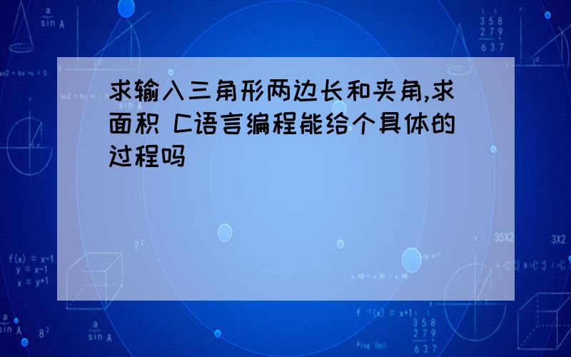 求输入三角形两边长和夹角,求面积 C语言编程能给个具体的过程吗