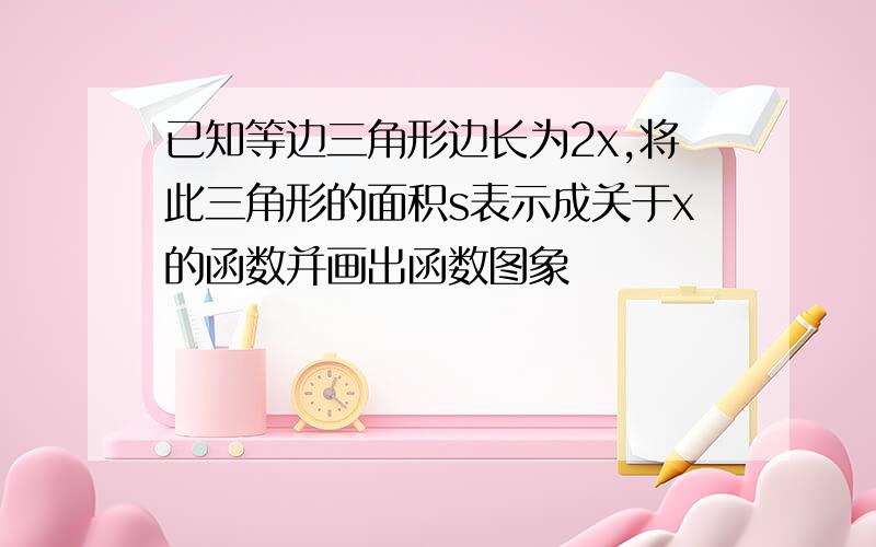 已知等边三角形边长为2x,将此三角形的面积s表示成关于x的函数并画出函数图象