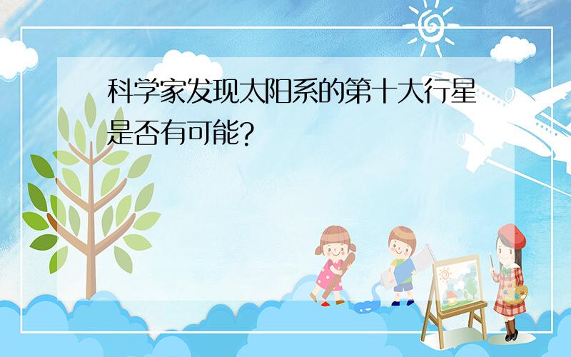 科学家发现太阳系的第十大行星是否有可能?