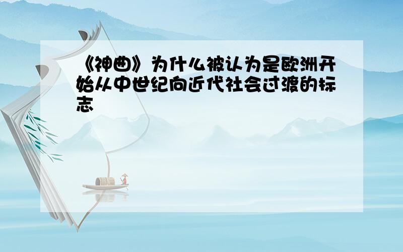 《神曲》为什么被认为是欧洲开始从中世纪向近代社会过渡的标志