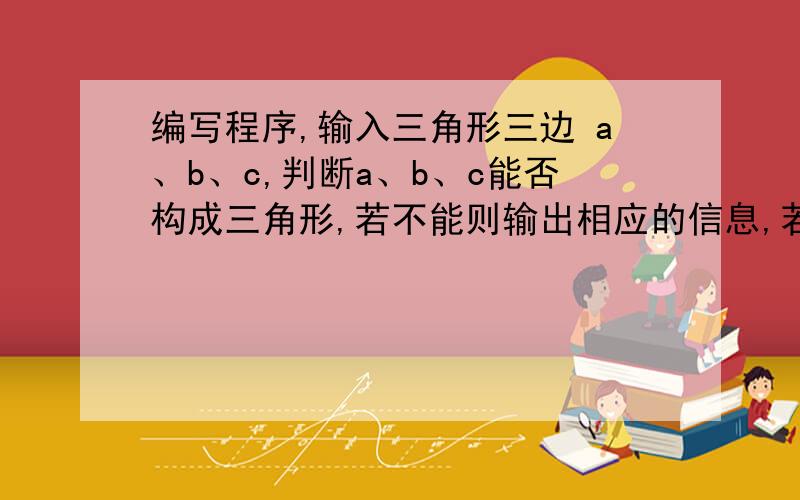 编写程序,输入三角形三边 a、b、c,判断a、b、c能否构成三角形,若不能则输出相应的信息,若能则判断组成的是等腰、等边、直角还是一般三角形.