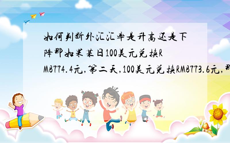 如何判断外汇汇率是升高还是下降那如果某日100美元兑换RMB774.4元,第二天,100美元兑换RMB773.6元,那么外汇汇率升高还是下降