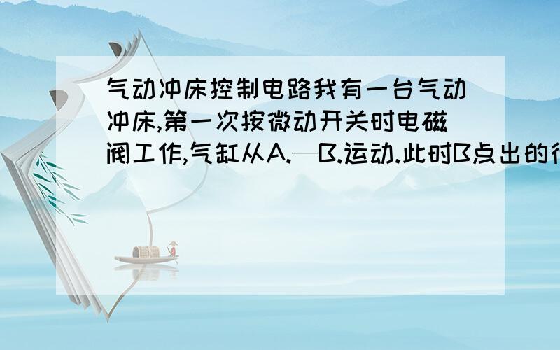 气动冲床控制电路我有一台气动冲床,第一次按微动开关时电磁阀工作,气缸从A.—B.运动.此时B点出的行程开关断电.气缸上行完成一个动作,当再次按微动开关时气缸须延时几秒之后在工作.