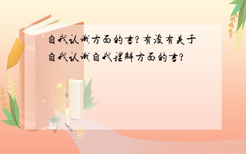 自我认识方面的书?有没有关于自我认识自我理解方面的书?