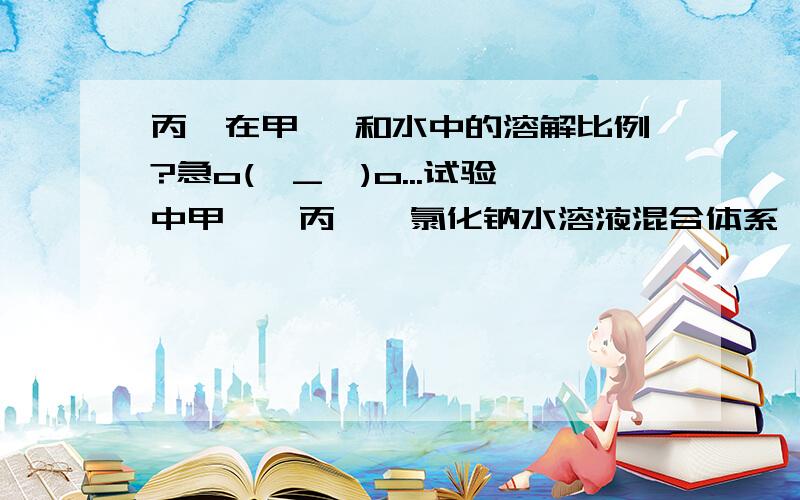 丙酮在甲苯 和水中的溶解比例?急o(∩_∩)o...试验中甲苯、丙酮、氯化钠水溶液混合体系,想分出上层的甲苯,发现分理处后远比加入的甲苯体积多,但不是甲苯和丙酮的总体积,哪位知道丙酮在