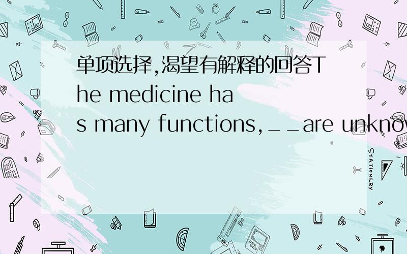 单项选择,渴望有解释的回答The medicine has many functions,__are unknown to usA SOME OF WHICHB that some of themC of which some of themd whcih of them选哪个,别的为什么不行,这是关系从句吗?