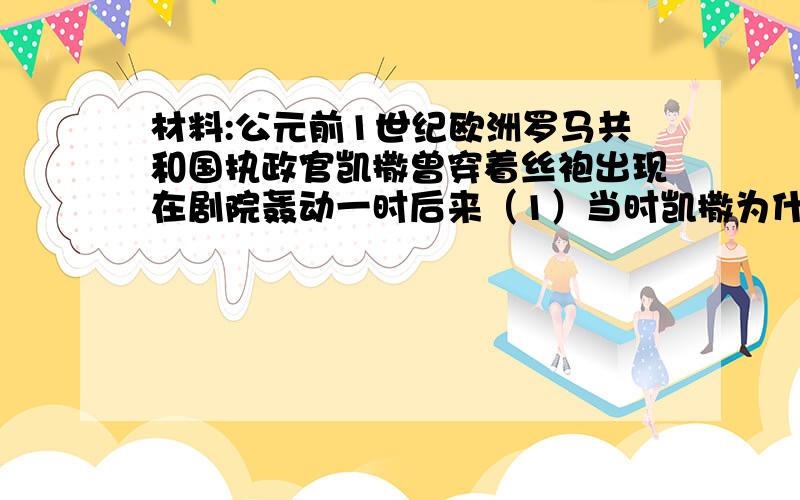 材料:公元前1世纪欧洲罗马共和国执政官凯撒曾穿着丝袍出现在剧院轰动一时后来（1）当时凯撒为什么能身着中国“丝袍”