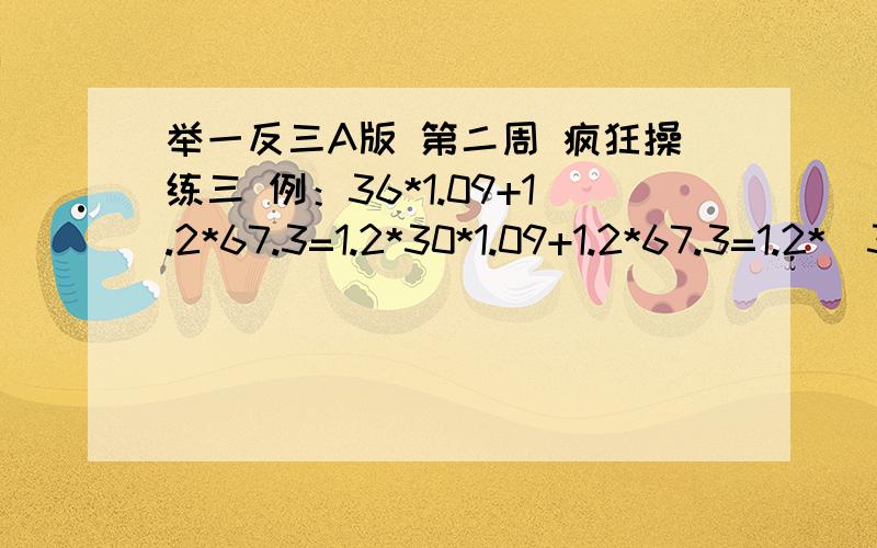 举一反三A版 第二周 疯狂操练三 例：36*1.09+1.2*67.3=1.2*30*1.09+1.2*67.3=1.2*（30*1.09+67.3）=1.2*（32.7+67.3）=1.2*100=120计算(简便计算,仿照例题,最好是准确答案）1.45*2.08+1.5*37.62.52*11.1+2.6*7783.48*1.08+1.2*56.