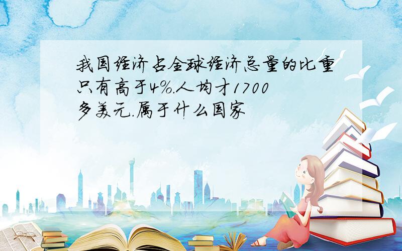 我国经济占全球经济总量的比重只有高于4%.人均才1700多美元.属于什么国家