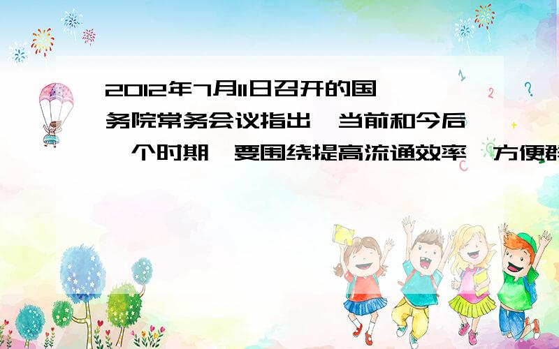 2012年7月11日召开的国务院常务会议指出,当前和今后一个时期,要围绕提高流通效率、方便群众生活、保障商品质量、引发生产发展和促进居民消费,加快推进流通产业发展方式转变,着力解决