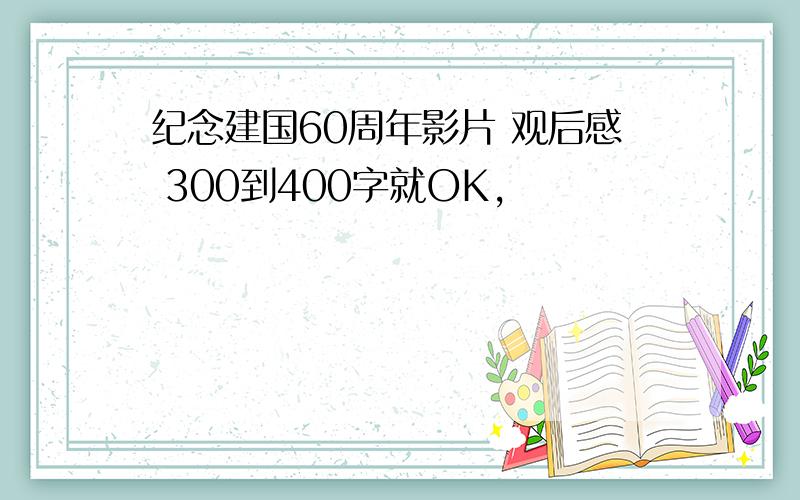 纪念建国60周年影片 观后感 300到400字就OK,