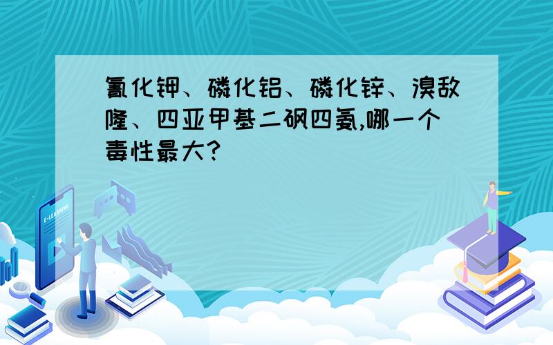 氰化钾、磷化铝、磷化锌、溴敌隆、四亚甲基二砜四氨,哪一个毒性最大?