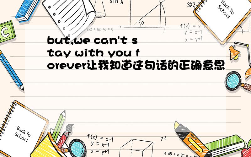 but,we can't stay with you forever让我知道这句话的正确意思