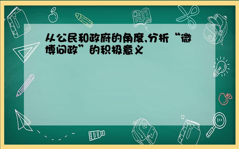 从公民和政府的角度,分析“微博问政”的积极意义