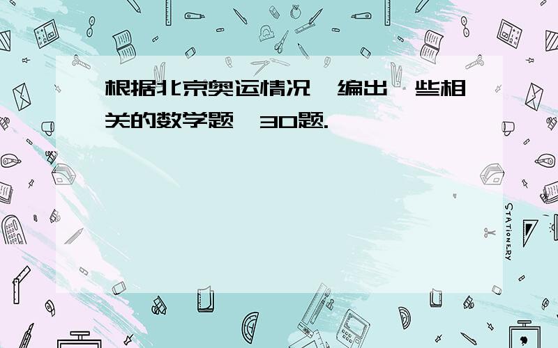 根据北京奥运情况,编出一些相关的数学题,30题.