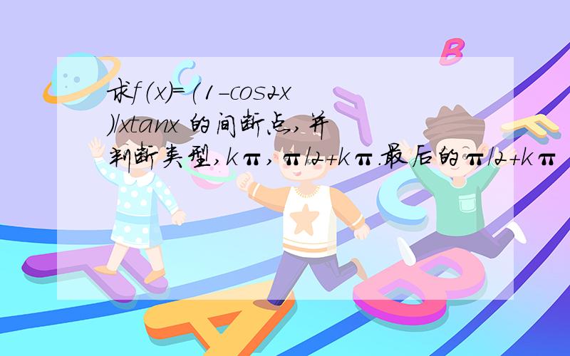 求f（x）=(1-cos2x)/xtanx 的间断点,并判断类型,kπ,π/2+kπ.最后的π/2+kπ 不是很懂，