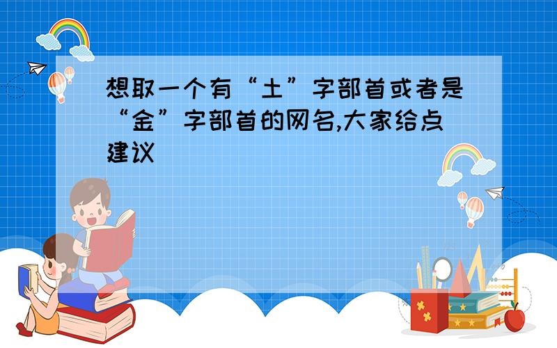 想取一个有“土”字部首或者是“金”字部首的网名,大家给点建议