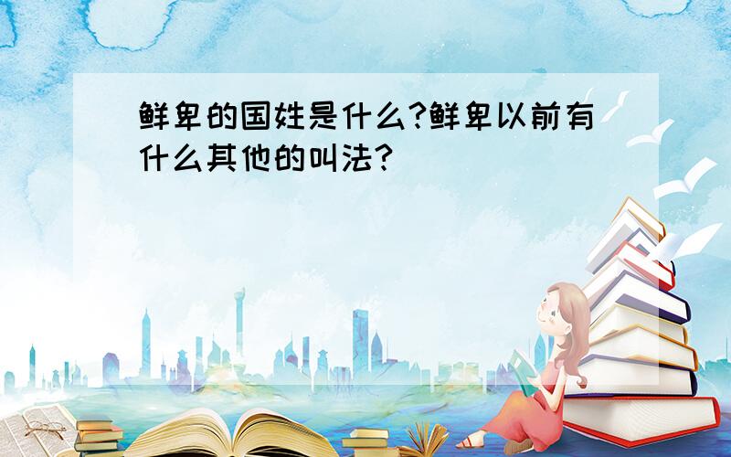 鲜卑的国姓是什么?鲜卑以前有什么其他的叫法?