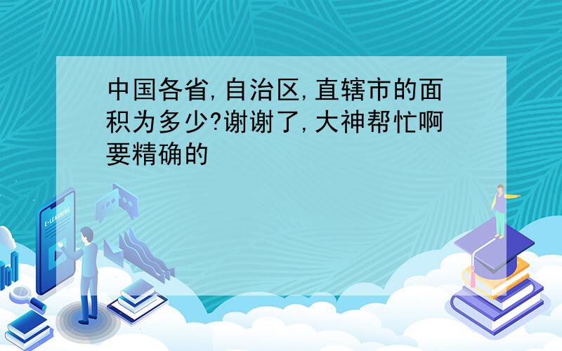 中国各省,自治区,直辖市的面积为多少?谢谢了,大神帮忙啊要精确的