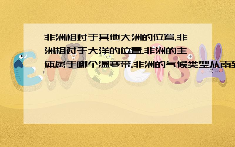 非洲相对于其他大洲的位置.非洲相对于大洋的位置.非洲的主体属于哪个温寒带.非洲的气候类型从南到北依次是哪些.