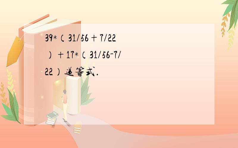 39*（31/56+7/22）+17*（31/56-7/22）递等式.