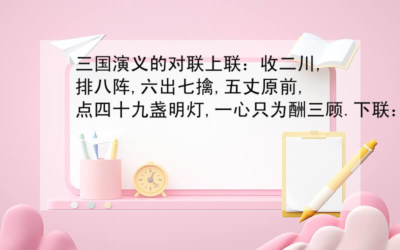 三国演义的对联上联：收二川,排八阵,六出七擒,五丈原前,点四十九盏明灯,一心只为酬三顾.下联：取四蜀,定南蛮,东和北拒,中军帐里变金木土爻神卦,水面偏能用火攻.这副对联与谁有关（三