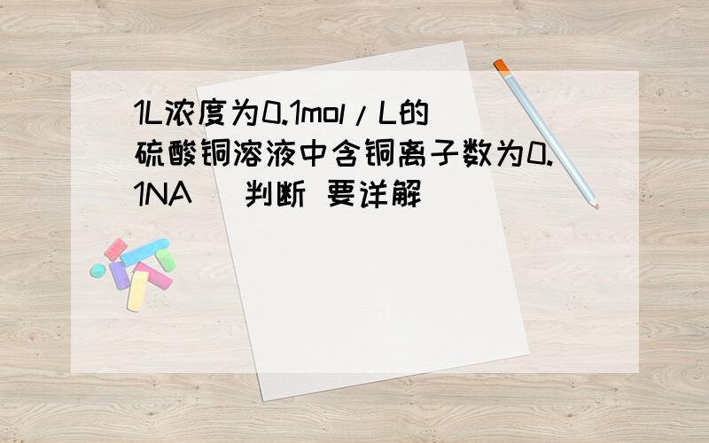 1L浓度为0.1mol/L的硫酸铜溶液中含铜离子数为0.1NA （判断 要详解）