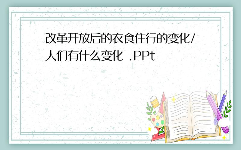 改革开放后的衣食住行的变化/人们有什么变化 .PPt