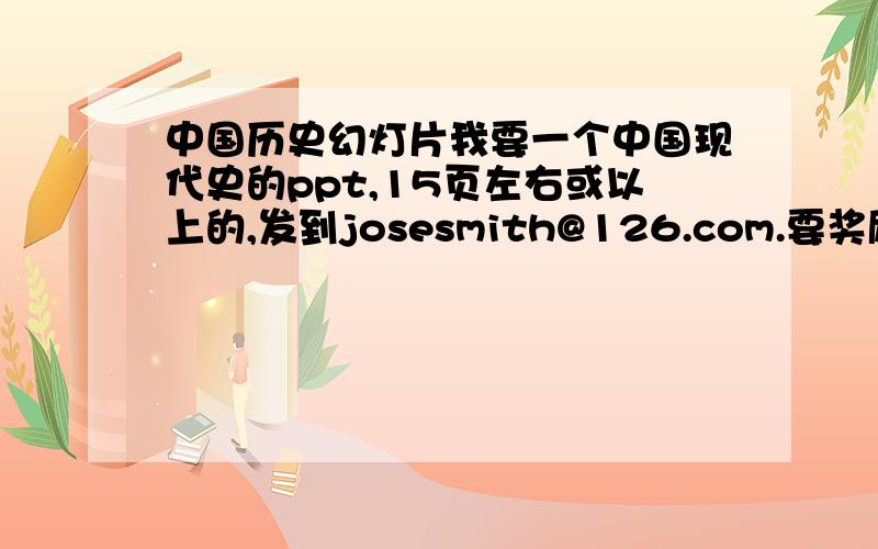 中国历史幻灯片我要一个中国现代史的ppt,15页左右或以上的,发到josesmith@126.com.要奖励可留下文件名有条件者快啊,要介绍,不要课件,