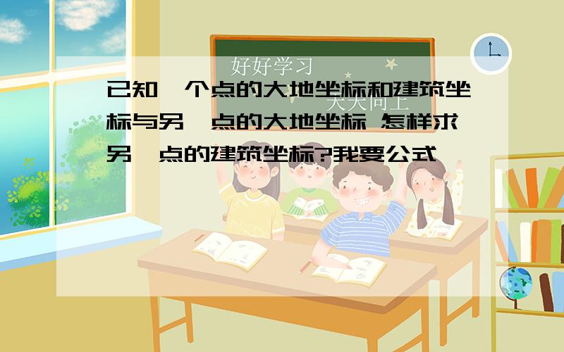 已知一个点的大地坐标和建筑坐标与另一点的大地坐标 怎样求另一点的建筑坐标?我要公式