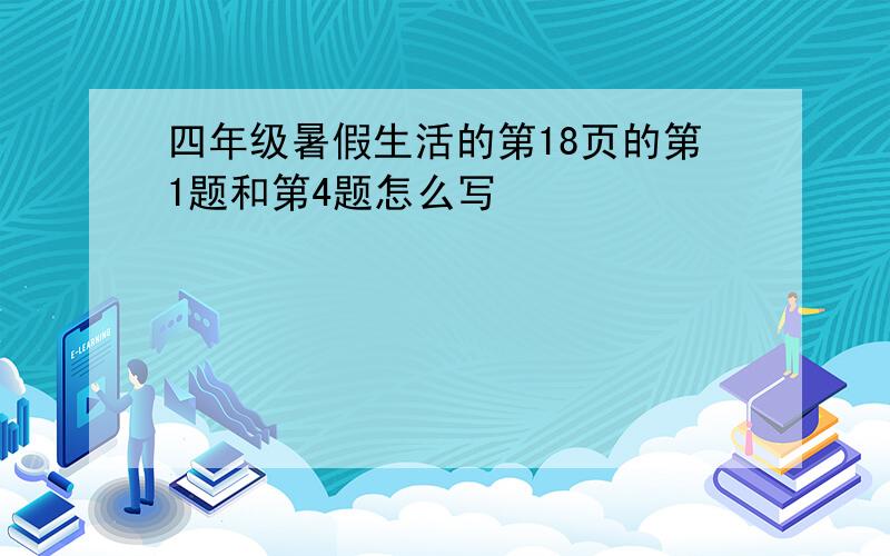 四年级暑假生活的第18页的第1题和第4题怎么写