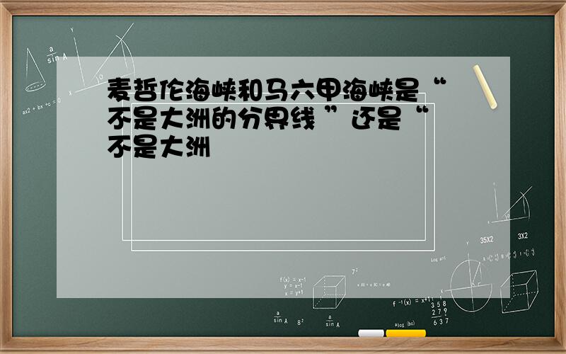 麦哲伦海峡和马六甲海峡是“ 不是大洲的分界线 ”还是“ 不是大洲