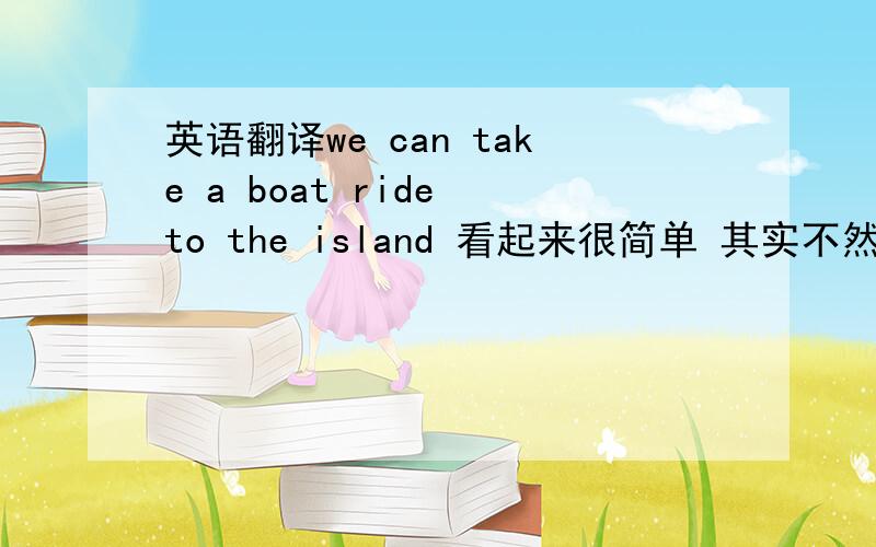 英语翻译we can take a boat ride to the island 看起来很简单 其实不然 感觉这里的ride是旅行的意思 但为什么 不用trip