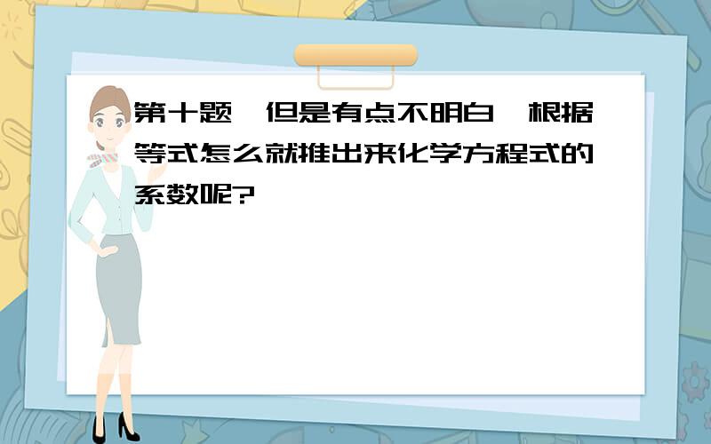 第十题,但是有点不明白,根据等式怎么就推出来化学方程式的系数呢?