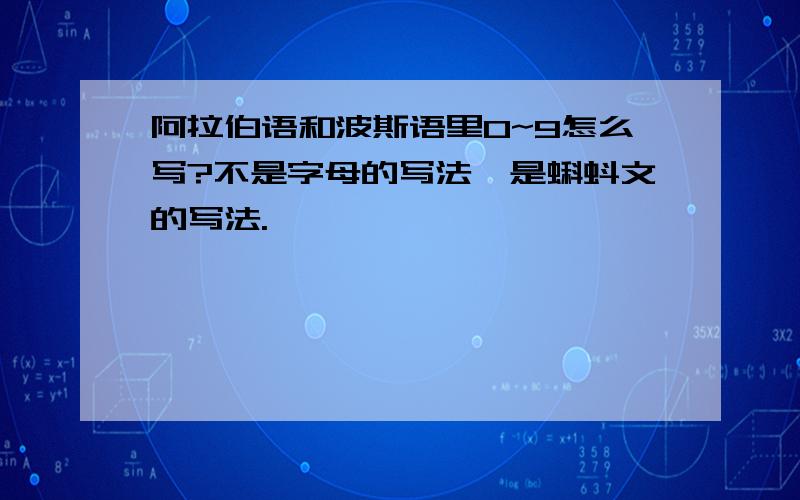 阿拉伯语和波斯语里0~9怎么写?不是字母的写法,是蝌蚪文的写法.