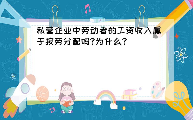 私营企业中劳动者的工资收入属于按劳分配吗?为什么?