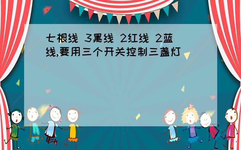 七根线 3黑线 2红线 2蓝线,要用三个开关控制三盏灯