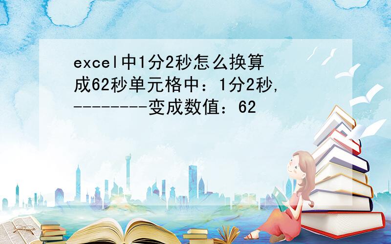 excel中1分2秒怎么换算成62秒单元格中：1分2秒,--------变成数值：62