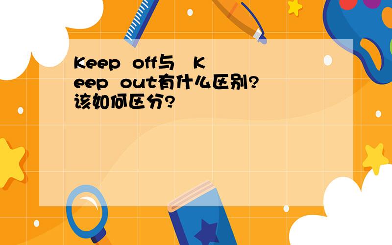 Keep  off与   Keep  out有什么区别?该如何区分?