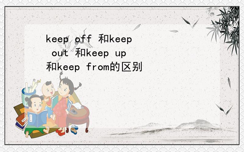 keep off 和keep out 和keep up 和keep from的区别