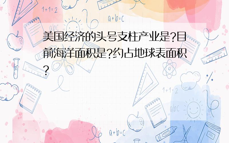 美国经济的头号支柱产业是?目前海洋面积是?约占地球表面积?